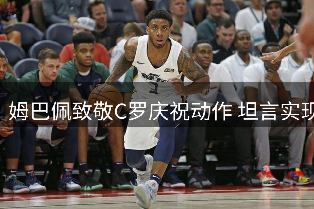 姆巴佩致敬C罗庆祝动作 坦言实现儿时梦想